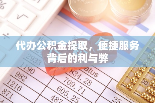 清溪代办公积金提取，便捷服务背后的利与弊