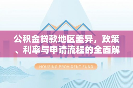 清溪公积金贷款地区差异，政策、利率与申请流程的全面解析