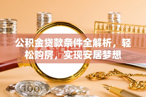 清溪公积金贷款条件全解析，轻松购房，实现安居梦想