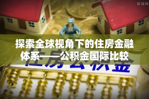 清溪探索全球视角下的住房金融体系——公积金国际比较