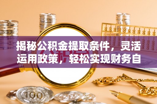 清溪揭秘公积金提取条件，灵活运用政策，轻松实现财务自由