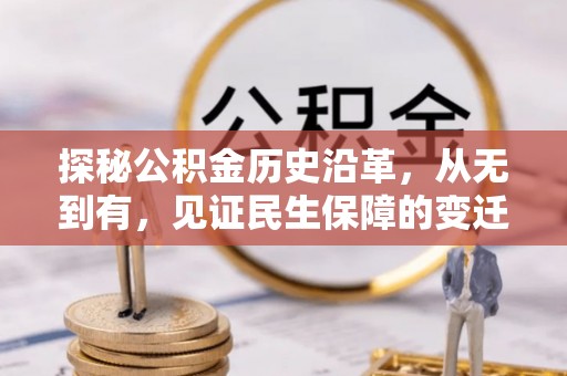 清溪探秘公积金历史沿革，从无到有，见证民生保障的变迁