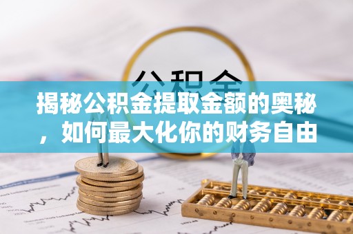 清溪揭秘公积金提取金额的奥秘，如何最大化你的财务自由