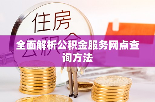 清溪全面解析公积金服务网点查询方法