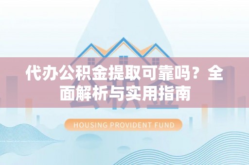 清溪代办公积金提取可靠吗？全面解析与实用指南