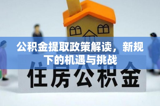 清溪公积金提取政策解读，新规下的机遇与挑战