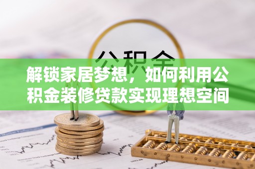 清溪解锁家居梦想，如何利用公积金装修贷款实现理想空间