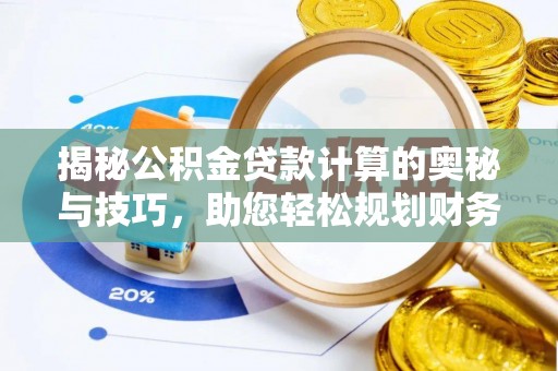 清溪揭秘公积金贷款计算的奥秘与技巧，助您轻松规划财务未来