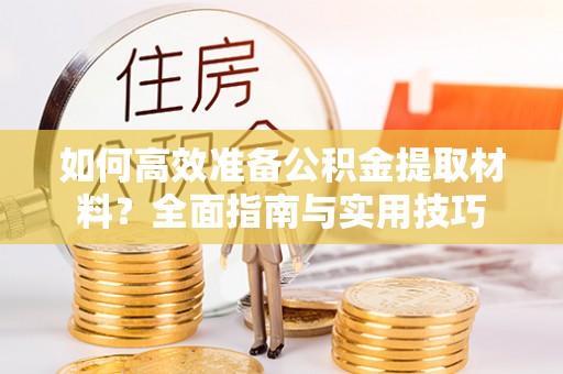 清溪如何高效准备公积金提取材料？全面指南与实用技巧