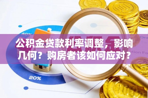 清溪公积金贷款利率调整，影响几何？购房者该如何应对？