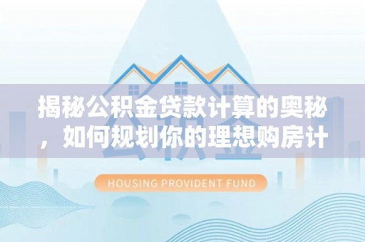 清溪揭秘公积金贷款计算的奥秘，如何规划你的理想购房计划
