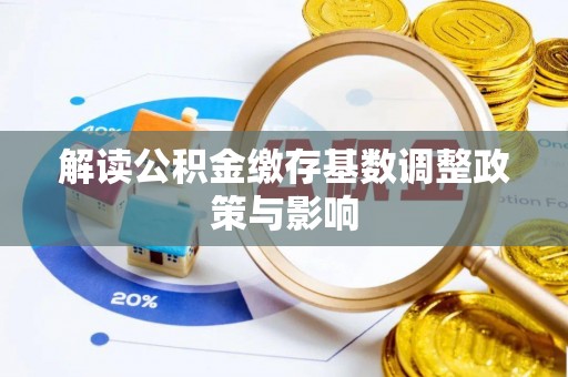 清溪解读公积金缴存基数调整政策与影响