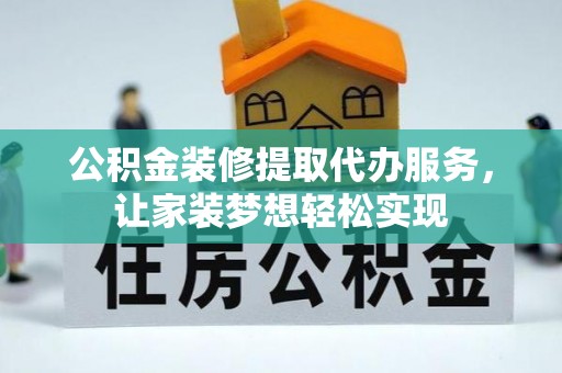 清溪公积金装修提取代办服务，让家装梦想轻松实现