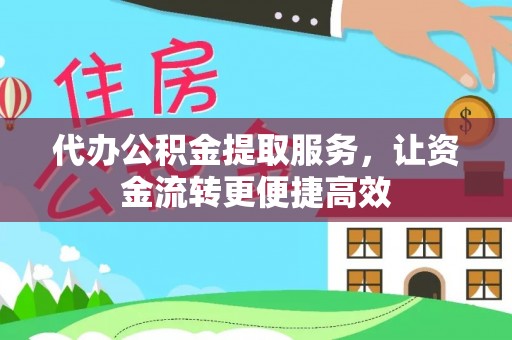 清溪代办公积金提取服务，让资金流转更便捷高效