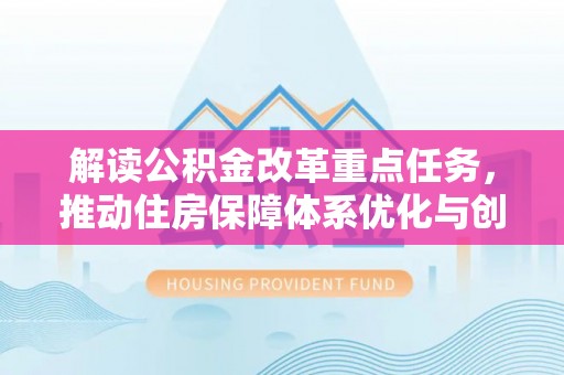 清溪解读公积金改革重点任务，推动住房保障体系优化与创新