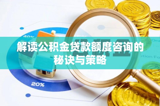 清溪解读公积金贷款额度咨询的秘诀与策略