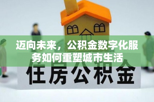 清溪迈向未来，公积金数字化服务如何重塑城市生活