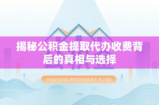 清溪揭秘公积金提取代办收费背后的真相与选择