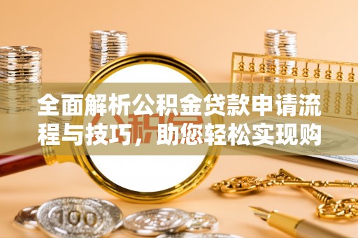 清溪全面解析公积金贷款申请流程与技巧，助您轻松实现购房梦想
