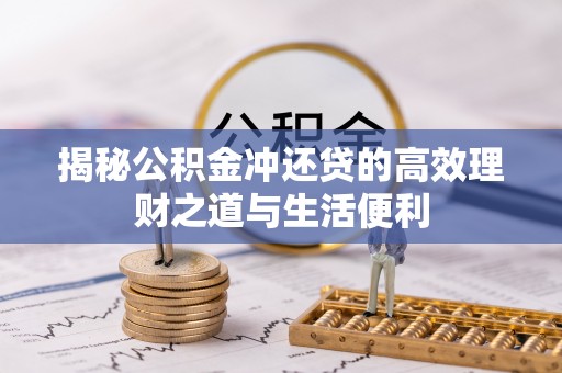 清溪揭秘公积金冲还贷的高效理财之道与生活便利