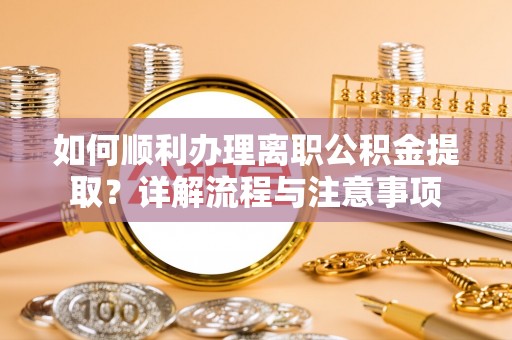 清溪如何顺利办理离职公积金提取？详解流程与注意事项