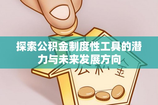 清溪探索公积金制度性工具的潜力与未来发展方向