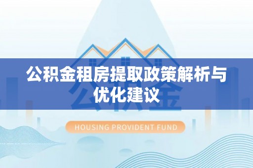 清溪公积金租房提取政策解析与优化建议