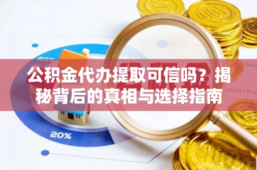 清溪公积金代办提取可信吗？揭秘背后的真相与选择指南