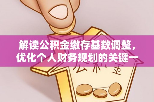 清溪解读公积金缴存基数调整，优化个人财务规划的关键一步