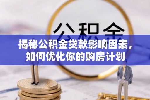 清溪揭秘公积金贷款影响因素，如何优化你的购房计划