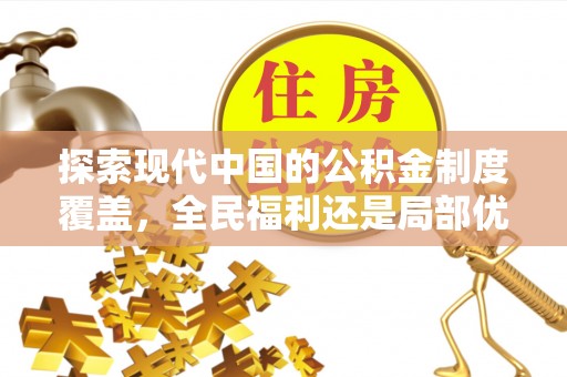 清溪探索现代中国的公积金制度覆盖，全民福利还是局部优势？