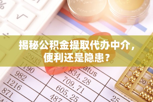 清溪揭秘公积金提取代办中介，便利还是隐患？