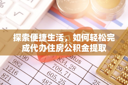 清溪探索便捷生活，如何轻松完成代办住房公积金提取