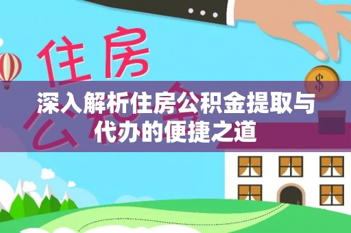 清溪深入解析住房公积金提取与代办的便捷之道