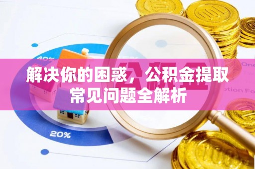 清溪解决你的困惑，公积金提取常见问题全解析