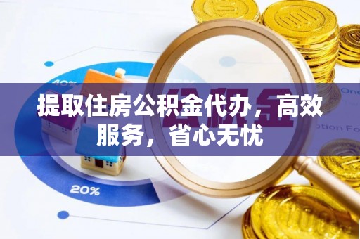清溪提取住房公积金代办，高效服务，省心无忧