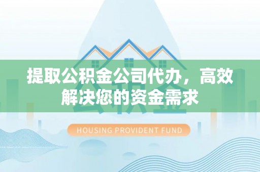 清溪提取公积金公司代办，高效解决您的资金需求
