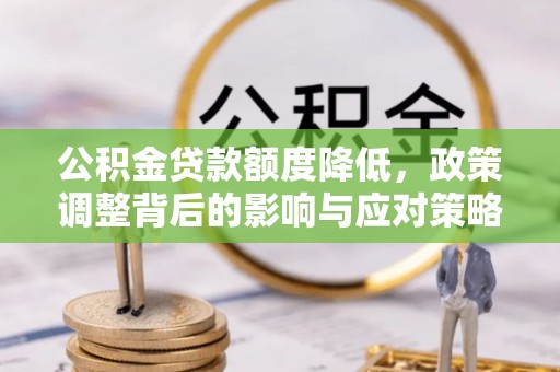 清溪公积金贷款额度降低，政策调整背后的影响与应对策略