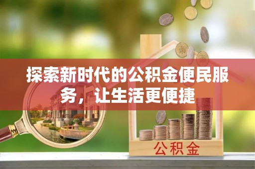 清溪探索新时代的公积金便民服务，让生活更便捷