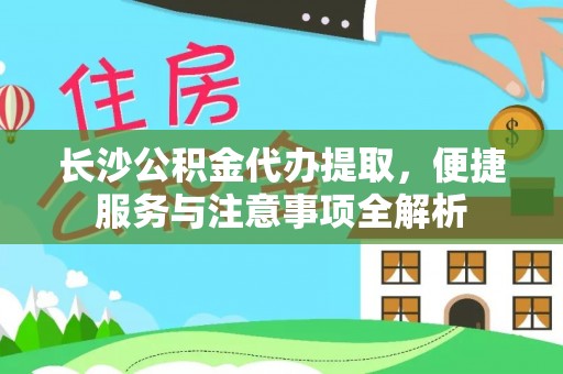清溪长沙公积金代办提取，便捷服务与注意事项全解析