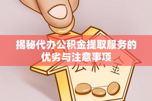 清溪揭秘代办公积金提取服务的优劣与注意事项