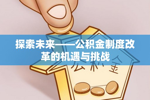 清溪探索未来——公积金制度改革的机遇与挑战