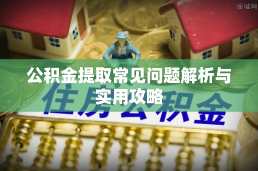 清溪公积金提取常见问题解析与实用攻略