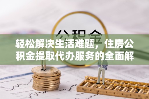 清溪轻松解决生活难题，住房公积金提取代办服务的全面解析