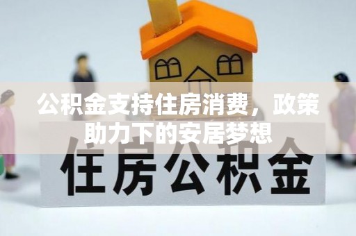 清溪公积金支持住房消费，政策助力下的安居梦想