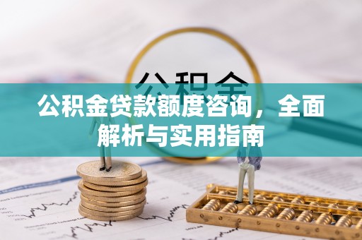 清溪公积金贷款额度咨询，全面解析与实用指南