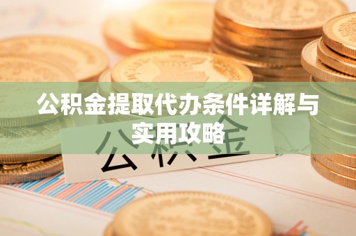 清溪公积金提取代办条件详解与实用攻略