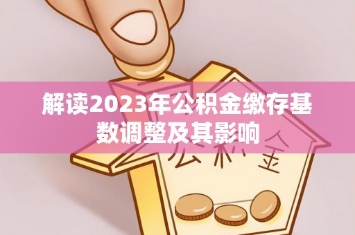 清溪解读2023年公积金缴存基数调整及其影响