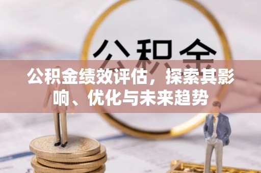 清溪公积金绩效评估，探索其影响、优化与未来趋势