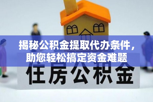 清溪揭秘公积金提取代办条件，助您轻松搞定资金难题